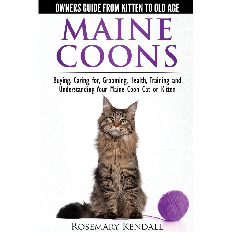 Maine Coon Cats - The Owners Guide from Kitten to Old Age - Buying, Caring For, Grooming, Health, Training, and Understanding Your Maine Coon