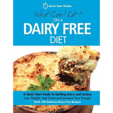 What Can I Eat On A Dairy Free Diet?: A Quick Start Guide To Quitting Dairy and Lactose