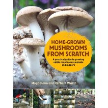 Home-Grown Mushrooms from Scratch: A Practical Guide to Growing Mushrooms Outside and Indoors
