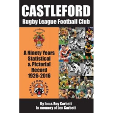 Castleford Rugby League Football Club: A Ninety Years Statistical & Pictorial Record - 1926-2016