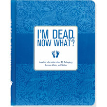 I'm Dead, Now What? Important Information about My Belongings, Business Affairs, and Wishes