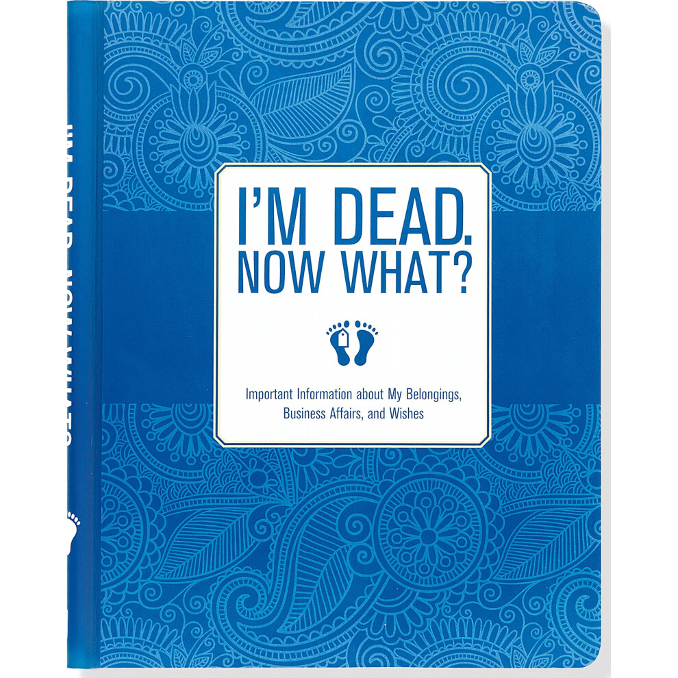 I'm Dead, Now What? Important Information about My Belongings, Business Affairs, and Wishes