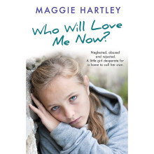Who Will Love Me Now?: Neglected, unloved and rejected. A little girl desperate for a home to call her own. (A Maggie Hartley Foster Carer Story)
