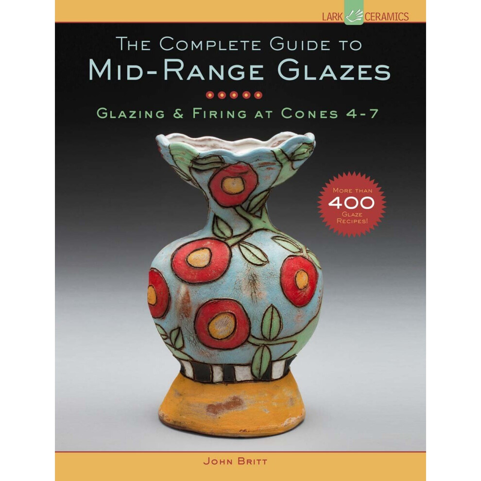 The Complete Guide to Mid-Range Glazes: Glazing and Firing at Cones 4-8 (Lark Ceramics Books)