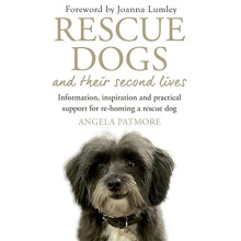 Rescue Dogs and Their Second Lives: Information, Inspiration and Practical Support for Re-Homing a Rescue Dog