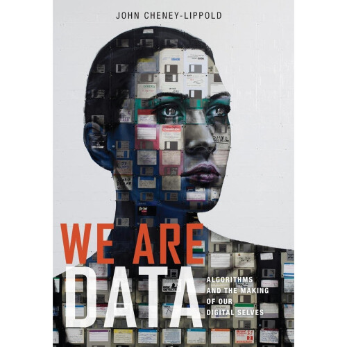 We Are Data: Algorithms and the Making of Our Digital Selves 1