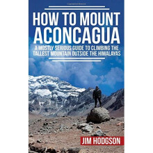 How To Mount Aconcagua: A Mostly Serious Guide to Climbing the Tallest Mountain Outside the Himalayas