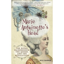 Marie Antoinette's Head: The Royal Hairdresser, the Queen, and the Revolution