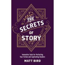 The Secrets of Story: Innovative Tools for Perfecting Your Fiction and Captivating Readers