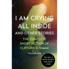 I Am Crying All Inside: And Other Stories (The Complete Short Fiction of Clifford D. Simak)