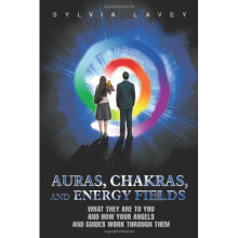 Auras, Chakras, and Energy Fields: What They Are To You and How Your Angels and Guides Work Through Them