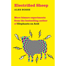 Electrified Sheep: Bizarre experiments from the bestselling author of Elephants on Acid