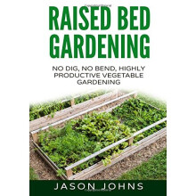 Raised Bed Gardening - A Guide To Growing Vegetables In Raised Beds: No Dig, No Bend, Highly Productive Vegetable Gardens: Volume 11 (Inspiring...