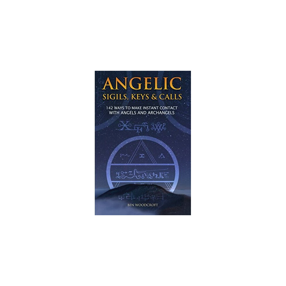 Angelic Sigils, Keys and Calls: 142 Ways to Make Instant Contact with Angels and Archangels