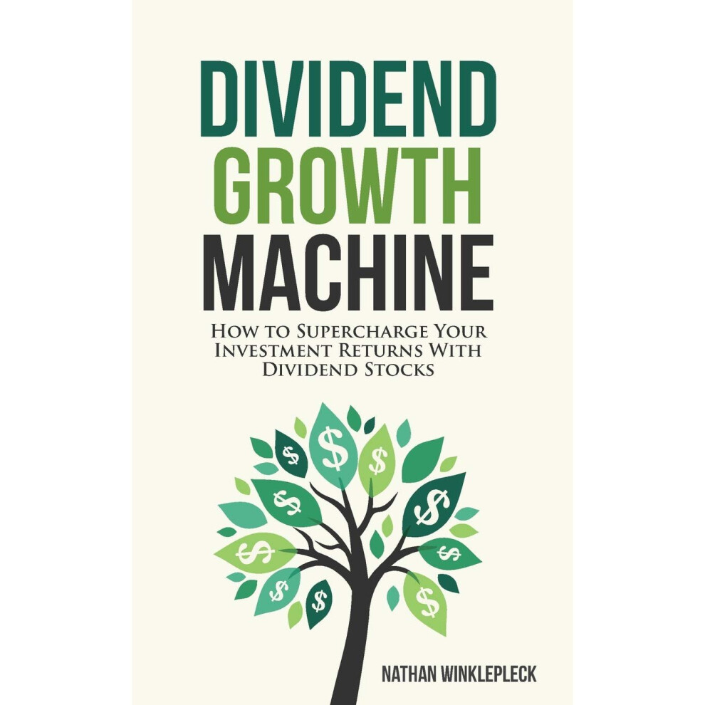 Dividend Growth Machine: How to Supercharge Your Investment Returns with Dividend Stocks