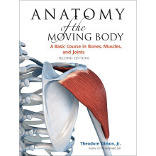Anatomy of the Moving Body: A Basic Course in Bones, Muscles, and Joints