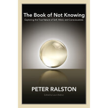 The Book of Not Knowing: Exploring the True Nature of Self, Mind, and Consciousness