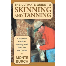 Ultimate Guide to Skinning and Tanning: A Complete Guide To Working With Pelts, Fur, And Leather, First Edition
