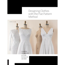 Designing Clothes with the Flat Pattern Method: Customize Fitting Shells to Create Garments in Any Style