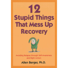 12 Stupid Things That Mess Up Recovery: Avoiding Relapse through Self-Awareness and Right Action