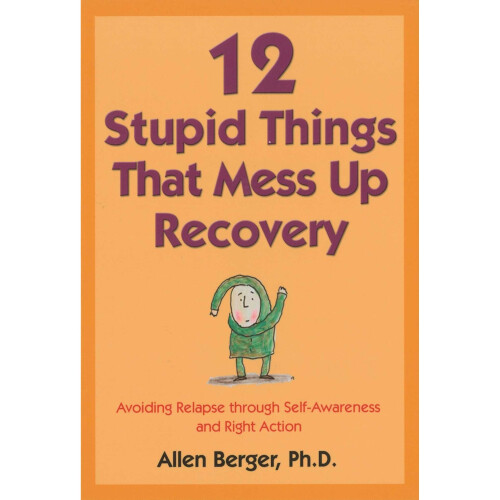 12 Stupid Things That Mess Up Recovery: Avoiding Relapse through Self-Awareness and Right Action