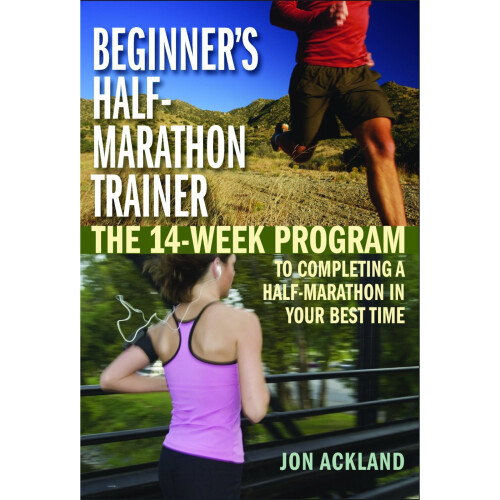 Beginner's Half-Marathon Trainer: The 14-Week Program to Completing a Half-Marathon in Your Best Time