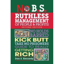 No B.S. Ruthless Management of People and Profits: No Holds Barred, Kick Butt, Take-No-Prisoners Guide to Really Getting Rich
