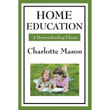 Home Education: Volume I of Charlotte Mason's Homeschooling Series