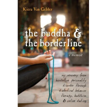 Buddha & The Borderline: My Recovery from Borderline Personality Disorder Through Dialectical Behavior Therapy, Buddhism, & Online Dating