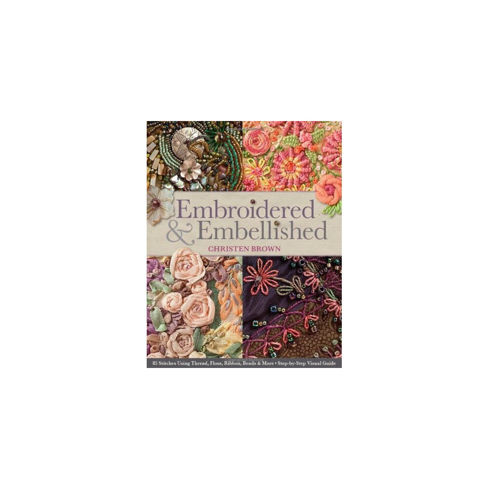 C&T-Publishing Embroidered & Embellished: 85 Stitches Using Thread, Floss, Ribbon, Beads & More Step-By-Step Visual Guide
