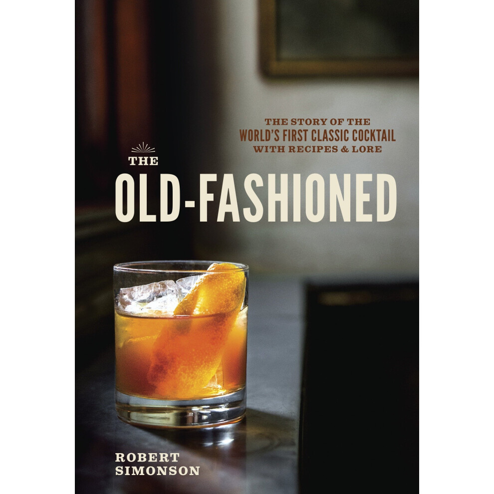 Isdp The Old-Fashioned: The Story Of The World's First Classic Cocktail, With Recipes And Lore