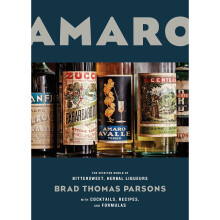 Amaro: The Spirited World of Bittersweet, Herbal Liqueurs with Cocktails, Recipes, and Formulas