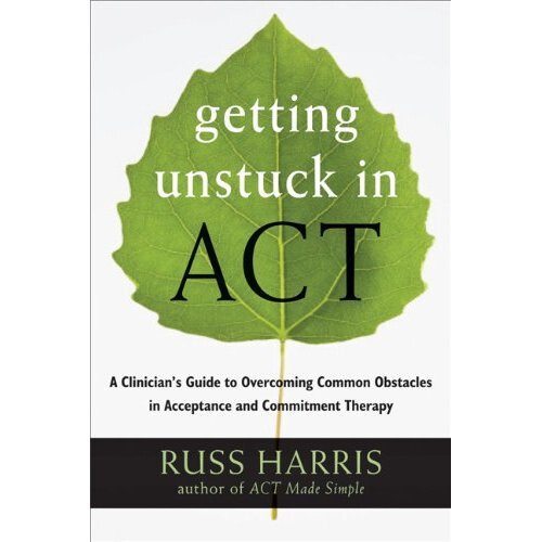 Getting Unstuck in ACT: A Clinician's Guide to Overcoming Common Obstacles in Acceptance and Commitment Therapy