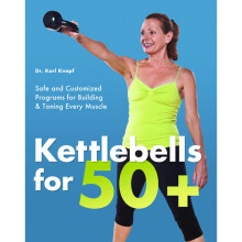 Kettlebells for 50+: Safe and Customized Programs for Building and Toning Every Muscle