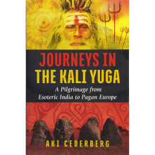 Journeys in the Kali Yuga: A Pilgrimage from Esoteric India to Pagan Europe