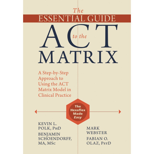 The Essential Guide to the ACT Matrix: A Step-by-Step Approach to Using the ACT Matrix Model in Clinical Practice