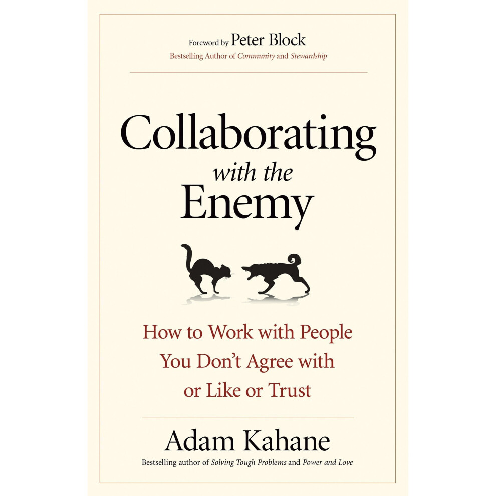 Collaborating with the Enemy: How to Work with People You Dont Agree with or Like or Trust