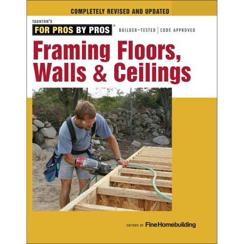 Framing Floors, Walls & Ceilings: Completely Revised and Updated (For Pros, by Pros)