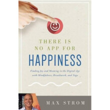 There Is No App for Happiness: Finding Joy and Meaning in the Digital Age with Mindfulness, Breathwork, and Yoga