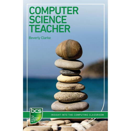 Computer Science Teacher: Insight Into the computing classroom (BCS Guides to IT Roles)