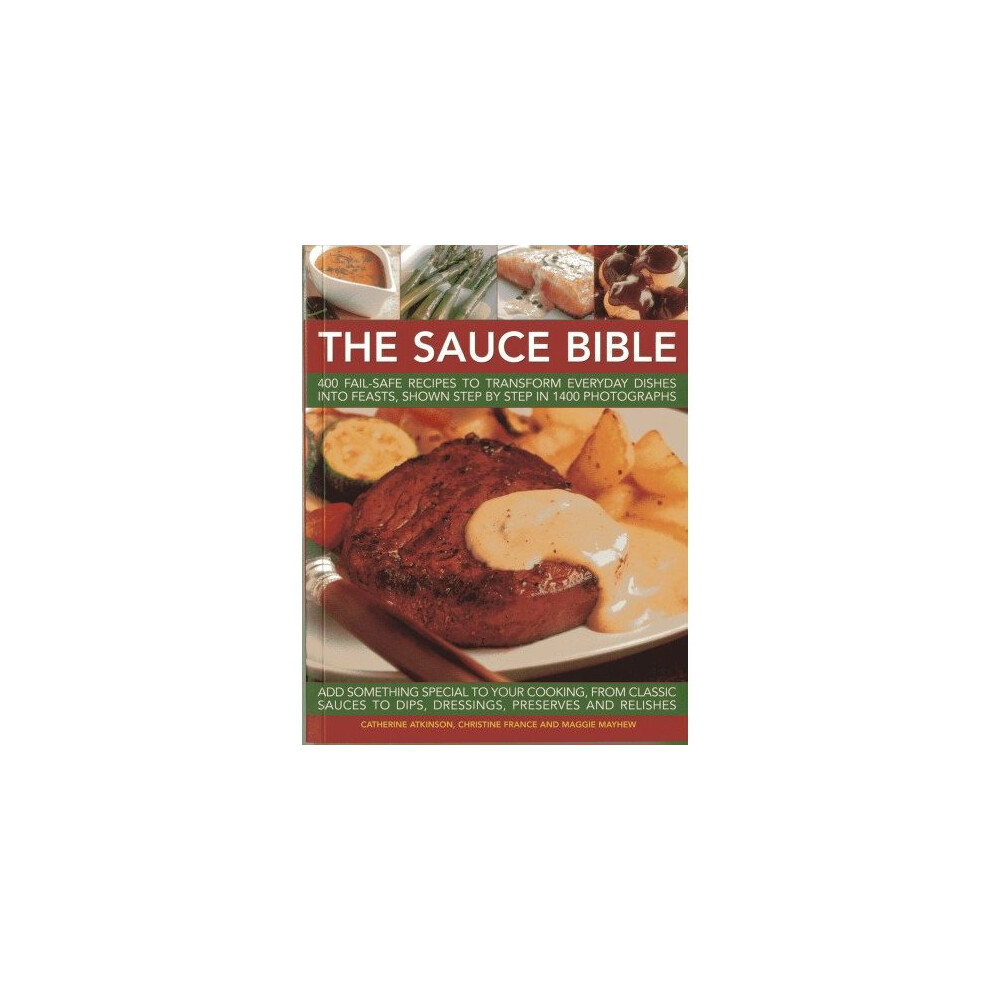 The Sauce Bible: 400 Fail-safe Recipes to Transform Everyday Dishes into Feasts, Shown in Step by Step in 1400 Photographs