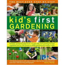 The Best Ever Step-by-Step Kid's First Gardening: Fantastic Gardening Ideas for 5 to 12 Year-Olds, from Growing Fruit and Vegetables and Fun with...