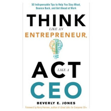 Think Like An Entrepreneur, Act Like A CEO: 50 Indispensible Tips to Help You Stay Afloat, Bounce Back, and Get Ahead at Work