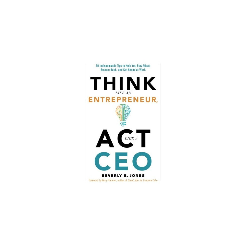 Think Like An Entrepreneur, Act Like A CEO: 50 Indispensible Tips to Help You Stay Afloat, Bounce Back, and Get Ahead at Work