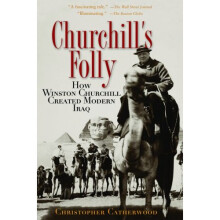 Churchill's Folly: How Winston Churchill Created Modern Iraq