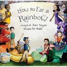 How to Eat a Rainbow: Magical Raw Vegan Recipes for Kids!