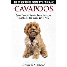 Cavapoos - The Owner's Guide From Puppy To Old Age - Buying, Caring for, Grooming, Health, Training and Understanding Your Cavapoo Dog or Puppy