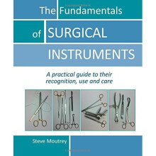 Fundamentals of Surgical Instruments: A Practical Guide to their Recognition, Use & Care