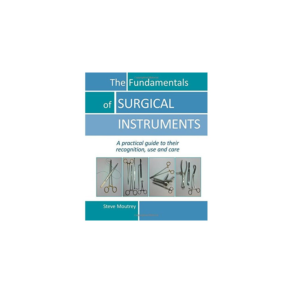 Fundamentals of Surgical Instruments: A Practical Guide to their Recognition, Use & Care