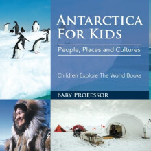 Antarctica For Kids: People, Places and Cultures - Children Explore The World Books